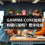 GAMMA CORE如何重构银行架构？数字化银行核心系统引领未来转型（图3）
