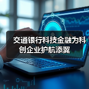 交通银行科技金融为科创企业护航添翼(图2) 交通银行科技金融为科创企业护航添翼(图2)