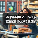 银保监会发文：科技自立自强如何获得金融支持？