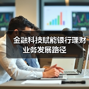 金融科技赋能银行理财业务发展路径(图4) 金融科技赋能银行理财业务发展路径(图4)