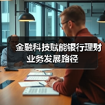 金融科技赋能银行理财业务发展路径(图3) 金融科技赋能银行理财业务发展路径(图3)