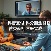 抖音支付 抖分期金融物管类商标注册完成