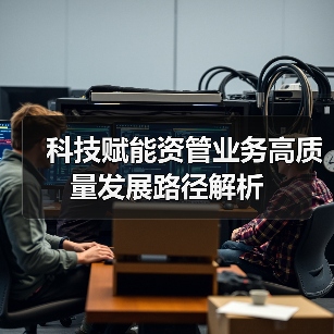 科技赋能资管业务高质量发展路径解析(图3) 科技赋能资管业务高质量发展路径解析(图3)