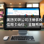 美团关联公司注册多枚信用卡商标，金融布局意图引关注