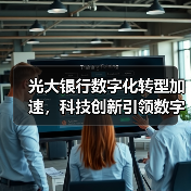 光大银行数字化转型加速，科技创新引领数字生态