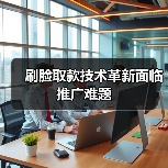 刷脸取款技术革新面临推广难题(图2) 刷脸取款技术革新面临推广难题(图2)