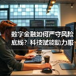 数字金融如何严守风险底线?科技赋能助力服务实体经济(图2) 数字金融如何严守风险底线?科技赋能助力服务实体经济(图2)