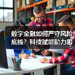 数字金融如何严守风险底线?科技赋能助力服务实体经济(图4) 数字金融如何严守风险底线?科技赋能助力服务实体经济(图4)