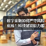 数字金融如何严守风险底线?科技赋能助力服务实体经济(图3) 数字金融如何严守风险底线?科技赋能助力服务实体经济(图3)