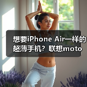 想要iPhone Air一样的超薄手机?联想moto X70 Air月底发布,还有双卡双待(图2) 想要iPhone Air一样的超薄手机?联想moto X70 Air月底发布,还有双卡双待(图2)