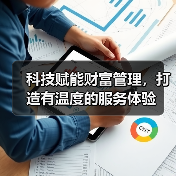 科技赋能财富管理，打造有温度的服务体验