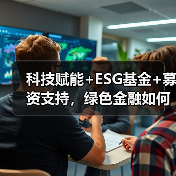 科技赋能+ESG基金+募资支持,绿色金融如何实现可持续发展?(图4) 科技赋能+ESG基金+募资支持,绿色金融如何实现可持续发展?(图4)