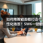 如何用智能面板打造个性化场景?SW6一键触达智能生活(图3) 如何用智能面板打造个性化场景?SW6一键触达智能生活(图3)