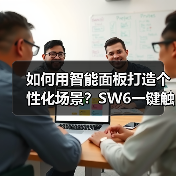 如何用智能面板打造个性化场景?SW6一键触达智能生活(图1) 如何用智能面板打造个性化场景?SW6一键触达智能生活(图1)