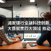 浦发银行金融科技创新大赛聚焦四大领域 推动数字化转型(图3) 浦发银行金融科技创新大赛聚焦四大领域 推动数字化转型(图3)
