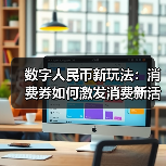 数字人民币新玩法:消费券如何激发消费新活力?(图3) 数字人民币新玩法:消费券如何激发消费新活力?(图3)