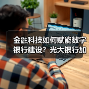 金融科技如何赋能数字银行建设?光大银行加速转型路径分析(图3) 金融科技如何赋能数字银行建设?光大银行加速转型路径分析(图3)