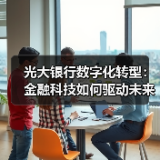 光大银行数字化转型:金融科技如何驱动未来?(图1) 光大银行数字化转型:金融科技如何驱动未来?(图1)