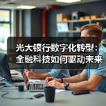光大银行数字化转型:金融科技如何驱动未来?(图4) 光大银行数字化转型:金融科技如何驱动未来?(图4)