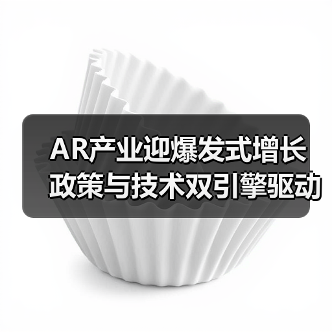 AR产业迎爆发式增长 政策与技术双引擎驱动发展新机遇