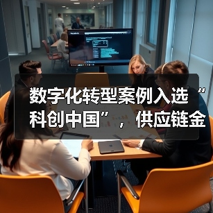 数字化转型案例入选“科创中国”,供应链金融创新引领行业变革(图3) 数字化转型案例入选“科创中国”,供应链金融创新引领行业变革(图3)