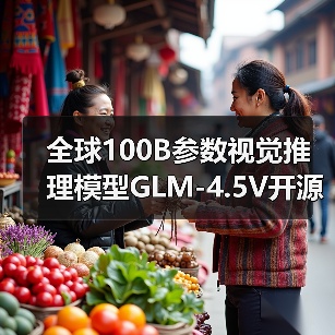 全球100B参数视觉推理模型GLM-4.5V开源,多模态任务处理能力突破(图2) 全球100B参数视觉推理模型GLM-4.5V开源,多模态任务处理能力突破(图2)