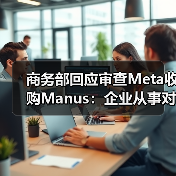 商务部回应审查Meta收购Manus:企业从事对外投资等活动须符合中国法律法规(图4) 商务部回应审查Meta收购Manus:企业从事对外投资等活动须符合中国法律法规(图4)