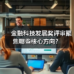 金融科技发展奖评审聚焦哪些核心方向？（图3）