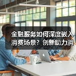 金融服务如何深度嵌入消费场景？创新助力消费复苏（图3）