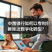 中国银行如何以专利创新推进数字化转型?(图3) 中国银行如何以专利创新推进数字化转型?(图3)