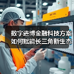 数字进博金融科技方案如何赋能长三角新生态(图1) 数字进博金融科技方案如何赋能长三角新生态(图1)