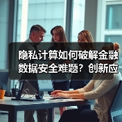 隐私计算如何破解金融数据安全难题?创新应用案例解析(图2) 隐私计算如何破解金融数据安全难题?创新应用案例解析(图2)