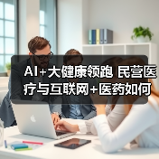 AI+大健康领跑 民营医疗与互联网+医药如何突围？