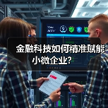 金融科技如何精准赋能小微企业?(图4) 金融科技如何精准赋能小微企业?(图4)