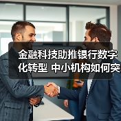 金融科技助推银行数字化转型 中小机构如何突围?(图4) 金融科技助推银行数字化转型 中小机构如何突围?(图4)