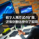 数字人民币试点扩面,这些创新场景你了解吗?(图1) 数字人民币试点扩面,这些创新场景你了解吗?(图1)