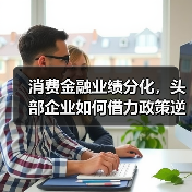 消费金融业绩分化,头部企业如何借力政策逆势突围?(图1) 消费金融业绩分化,头部企业如何借力政策逆势突围?(图1)