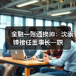 金融一账通换帅：沈崇锋接任董事长一职