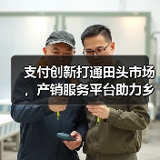 支付创新打通田头市场，产销服务平台助力乡村振兴