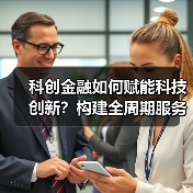 科创金融如何赋能科技创新?构建全周期服务方案(图1) 科创金融如何赋能科技创新?构建全周期服务方案(图1)