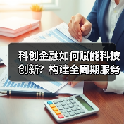 科创金融如何赋能科技创新?构建全周期服务方案(图3) 科创金融如何赋能科技创新?构建全周期服务方案(图3)