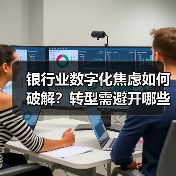 银行业数字化焦虑如何破解?转型需避开哪些误区?(图3) 银行业数字化焦虑如何破解?转型需避开哪些误区?(图3)