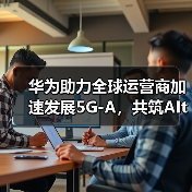 华为助力全球运营商加速发展5G-A,共筑AItoX新价值(图1) 华为助力全球运营商加速发展5G-A,共筑AItoX新价值(图1)
