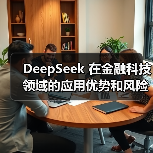 DeepSeek 在金融科技领域的应用优势和风险究竟在哪里？（图4）