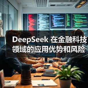 DeepSeek 在金融科技领域的应用优势和风险究竟在哪里？