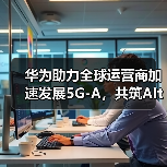 华为助力全球运营商加速发展5G-A,共筑AItoX新价值(图3) 华为助力全球运营商加速发展5G-A,共筑AItoX新价值(图3)