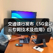 交通银行发布《5G金融云专网技术及应用》白皮书