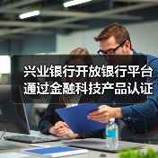 兴业银行开放银行平台通过金融科技产品认证