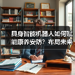 具身智能机器人如何赋能康养安防?布局未来出行新场景(图4) 具身智能机器人如何赋能康养安防?布局未来出行新场景(图4)
