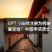 GPT-5商标注册为何屡屡受挫？中国申请遭全面驳回（图2）